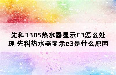 先科3305热水器显示E3怎么处理 先科热水器显示e3是什么原因